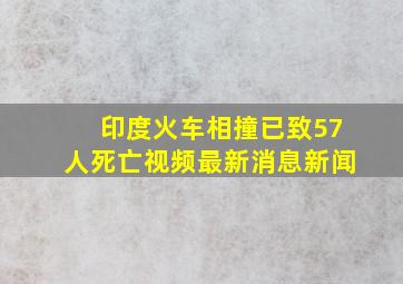 印度火车相撞已致57人死亡视频最新消息新闻