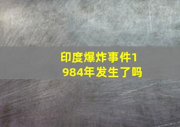 印度爆炸事件1984年发生了吗