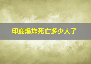 印度爆炸死亡多少人了