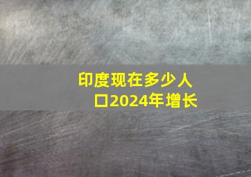 印度现在多少人口2024年增长