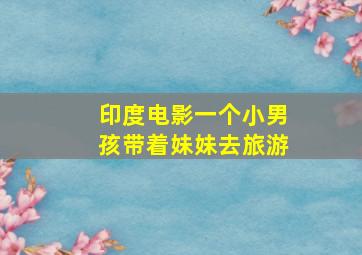 印度电影一个小男孩带着妹妹去旅游