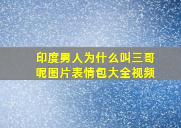 印度男人为什么叫三哥呢图片表情包大全视频