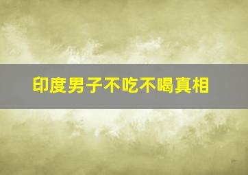 印度男子不吃不喝真相