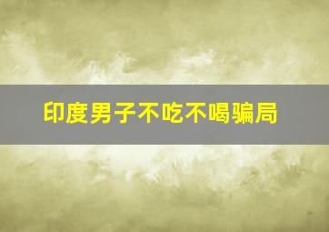 印度男子不吃不喝骗局