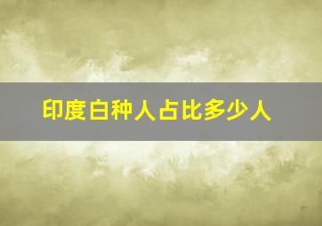 印度白种人占比多少人