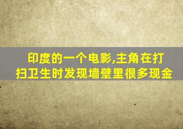 印度的一个电影,主角在打扫卫生时发现墙壁里很多现金