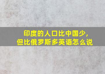 印度的人口比中国少,但比俄罗斯多英语怎么说