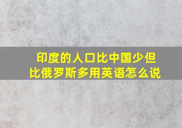 印度的人口比中国少但比俄罗斯多用英语怎么说