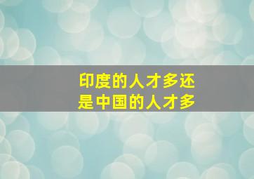 印度的人才多还是中国的人才多