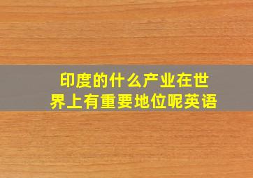 印度的什么产业在世界上有重要地位呢英语