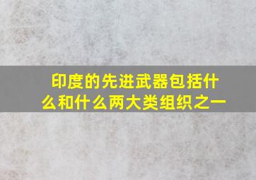 印度的先进武器包括什么和什么两大类组织之一