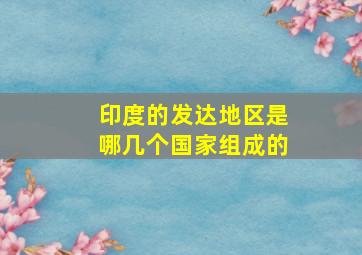 印度的发达地区是哪几个国家组成的