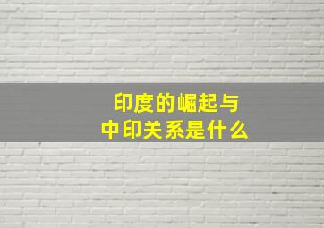 印度的崛起与中印关系是什么