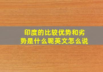 印度的比较优势和劣势是什么呢英文怎么说