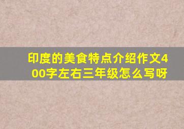 印度的美食特点介绍作文400字左右三年级怎么写呀