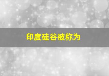 印度硅谷被称为