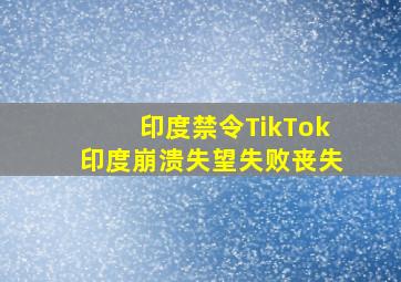 印度禁令TikTok印度崩溃失望失败丧失