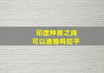 印度种族之间可以通婚吗知乎