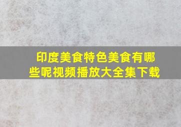 印度美食特色美食有哪些呢视频播放大全集下载