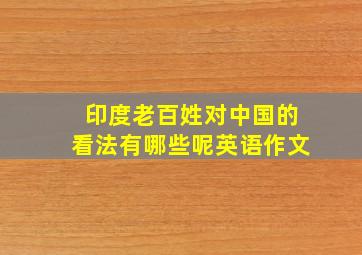 印度老百姓对中国的看法有哪些呢英语作文