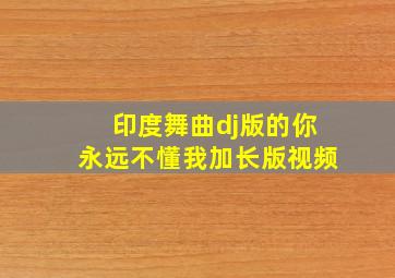 印度舞曲dj版的你永远不懂我加长版视频