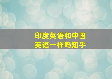 印度英语和中国英语一样吗知乎