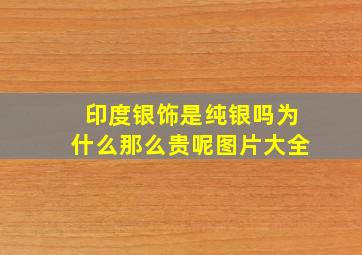 印度银饰是纯银吗为什么那么贵呢图片大全