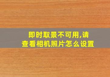 即时取景不可用,请查看相机照片怎么设置