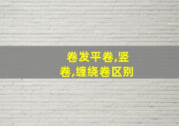 卷发平卷,竖卷,缠绕卷区别