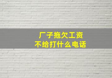 厂子拖欠工资不给打什么电话