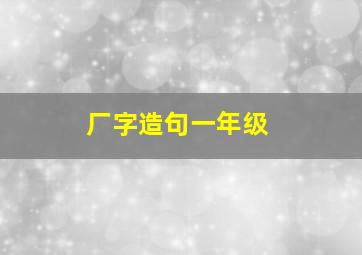 厂字造句一年级