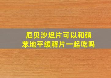 厄贝沙坦片可以和硝苯地平缓释片一起吃吗