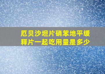 厄贝沙坦片硝苯地平缓释片一起吃用量是多少