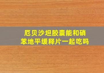 厄贝沙坦胶囊能和硝苯地平缓释片一起吃吗