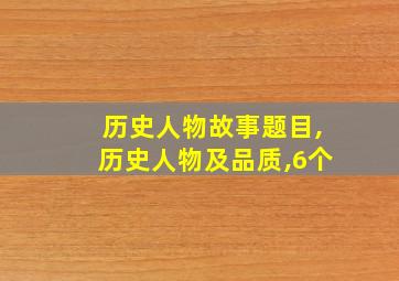 历史人物故事题目,历史人物及品质,6个