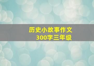 历史小故事作文300字三年级