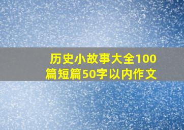 历史小故事大全100篇短篇50字以内作文