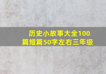 历史小故事大全100篇短篇50字左右三年级