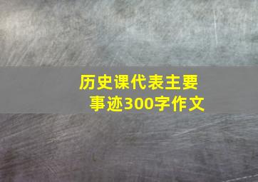 历史课代表主要事迹300字作文