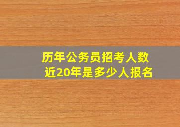 历年公务员招考人数近20年是多少人报名