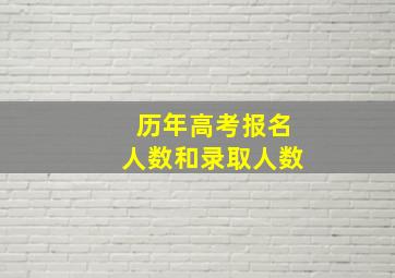 历年高考报名人数和录取人数