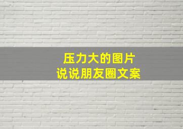 压力大的图片说说朋友圈文案