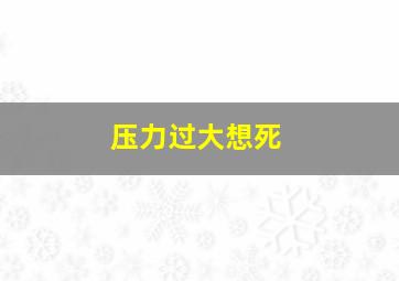 压力过大想死