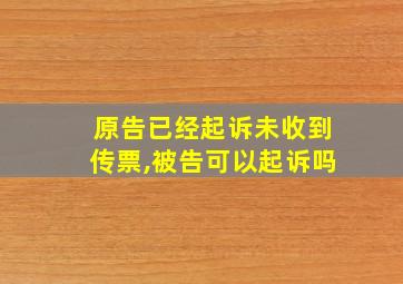 原告已经起诉未收到传票,被告可以起诉吗