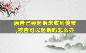 原告已经起诉未收到传票,被告可以起诉吗怎么办