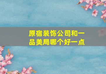 原宿装饰公司和一品美局哪个好一点