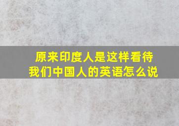 原来印度人是这样看待我们中国人的英语怎么说