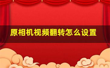 原相机视频翻转怎么设置