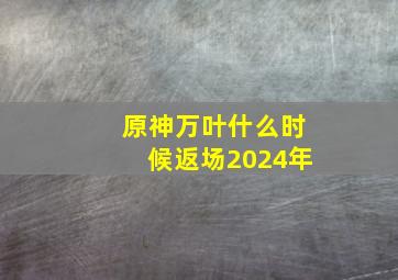 原神万叶什么时候返场2024年