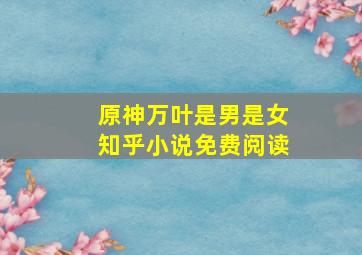 原神万叶是男是女知乎小说免费阅读